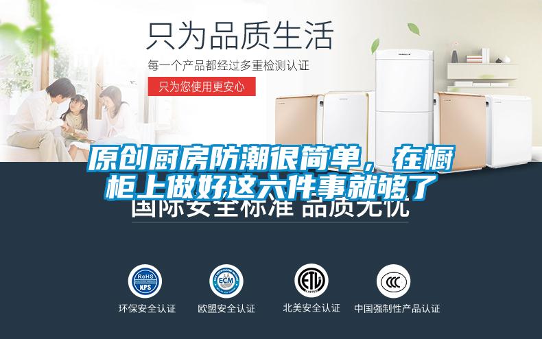 原創廚房防潮很簡單，在櫥柜上做好這六件事就夠了