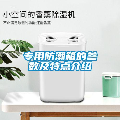 專用防潮箱的參數(shù)及特點介紹