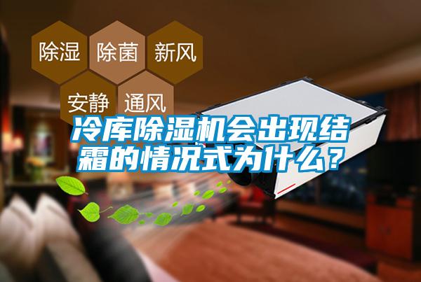 冷庫(kù)除濕機(jī)會(huì)出現(xiàn)結(jié)霜的情況式為什么？