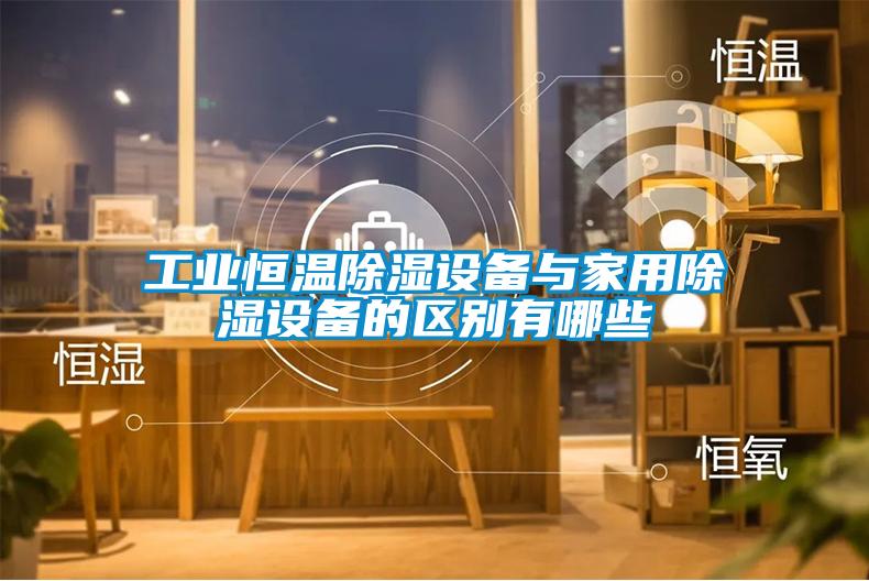 工業恒溫除濕設備與家用除濕設備的區別有哪些