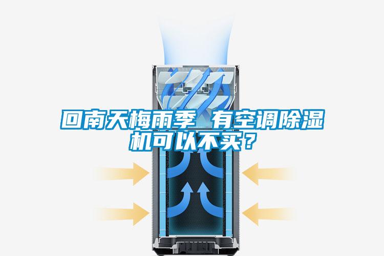 回南天梅雨季 有空調除濕機可以不買？
