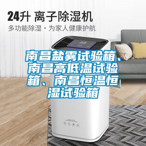 南昌鹽霧試驗箱、南昌高低溫試驗箱、南昌恒溫恒濕試驗箱
