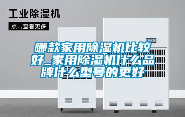 哪款家用除濕機比較好_家用除濕機什么品牌什么型號的更好