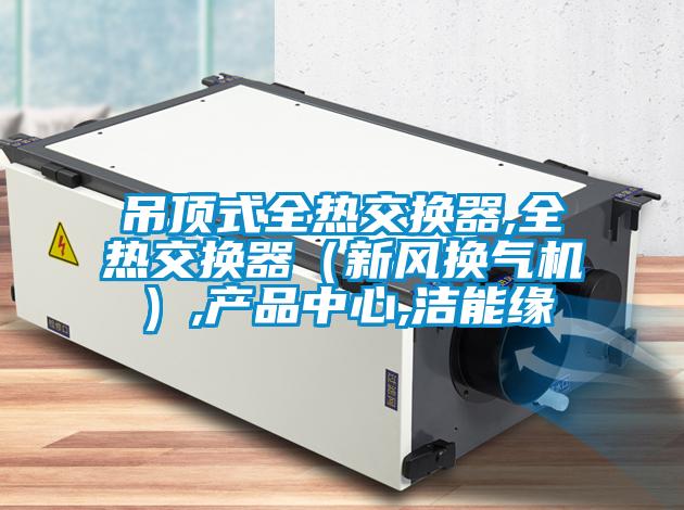 吊頂式全熱交換器,全熱交換器（新風換氣機）,產品中心,潔能緣