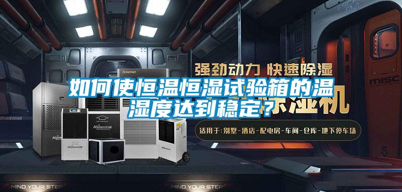 如何使恒溫恒濕試驗箱的溫濕度達到穩定？