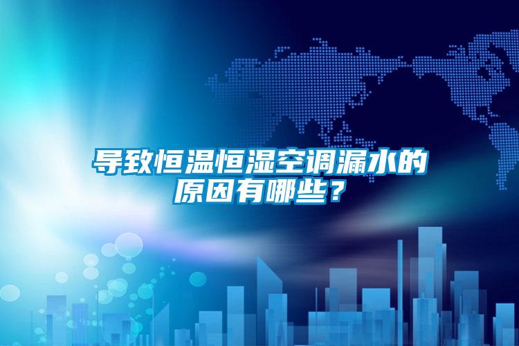 導(dǎo)致恒溫恒濕空調(diào)漏水的原因有哪些？