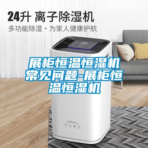 展柜恒溫恒濕機(jī)常見問題-展柜恒溫恒濕機(jī)