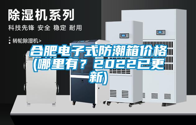 合肥電子式防潮箱價(jià)格(哪里有？2022已更新)