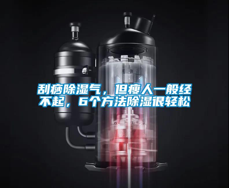 刮痧除濕氣，但瘦人一般經不起，6個方法除濕很輕松