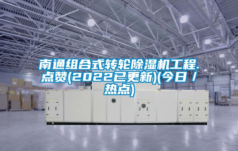 南通組合式轉輪除濕機工程.點贊(2022已更新)(今日／熱點)