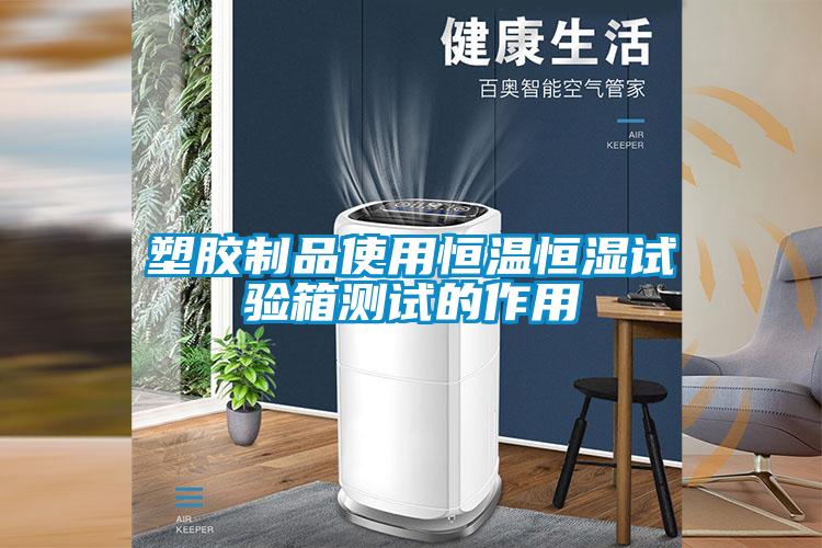 塑膠制品使用恒溫恒濕試驗(yàn)箱測試的作用