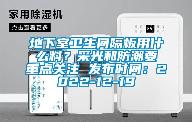 地下室衛生間隔板用什么料？采光和防潮要重點關注 發布時間：2022-12-19