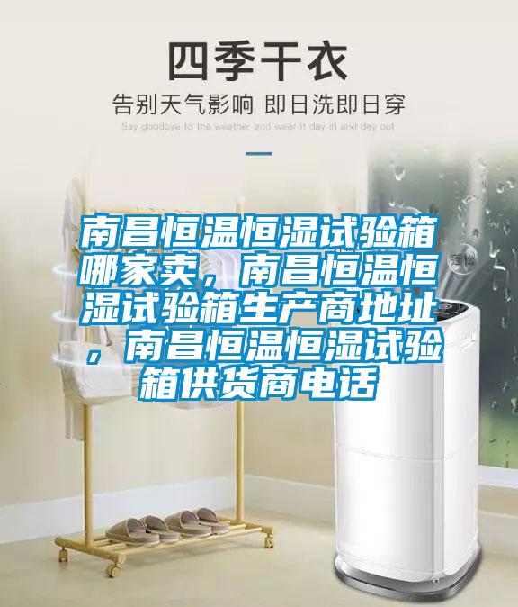 南昌恒溫恒濕試驗(yàn)箱哪家賣，南昌恒溫恒濕試驗(yàn)箱生產(chǎn)商地址，南昌恒溫恒濕試驗(yàn)箱供貨商電話