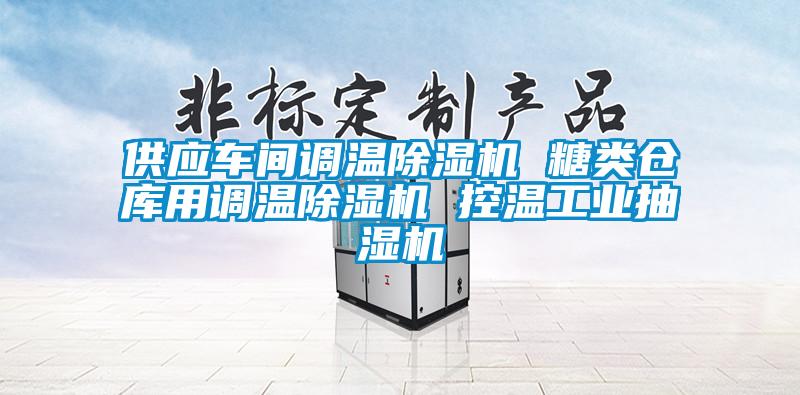 供應(yīng)車間調(diào)溫除濕機(jī) 糖類倉庫用調(diào)溫除濕機(jī) 控溫工業(yè)抽濕機(jī)
