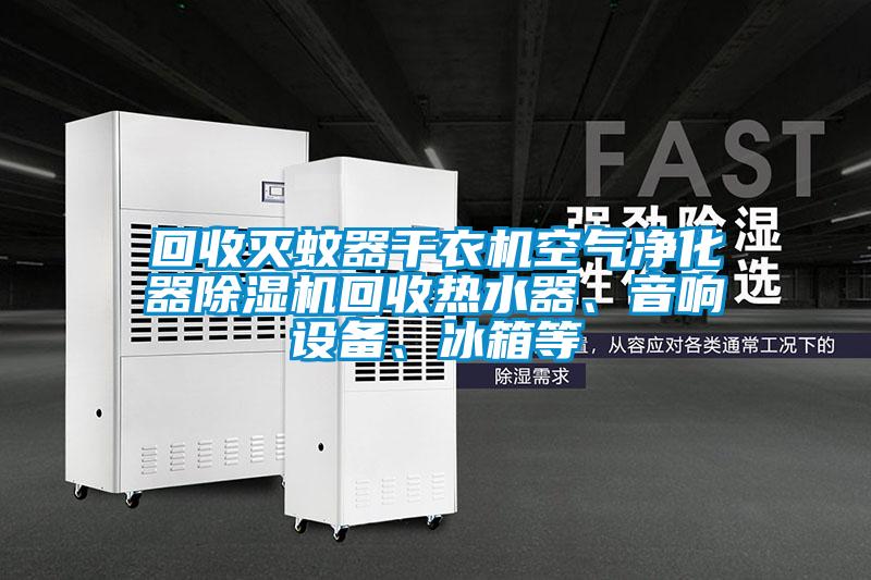 回收滅蚊器干衣機空氣凈化器除濕機回收熱水器、音響設備、冰箱等