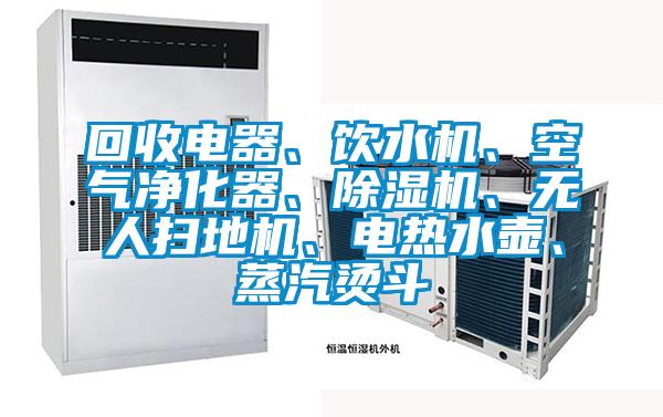 回收電器、飲水機、空氣凈化器、除濕機、無人掃地機、電熱水壺、蒸汽燙斗
