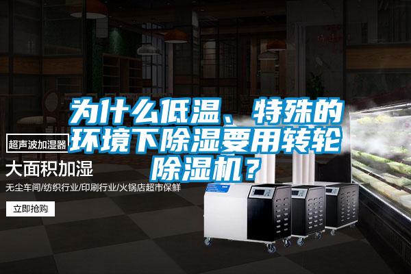為什么低溫、特殊的環(huán)境下除濕要用轉(zhuǎn)輪除濕機(jī)？