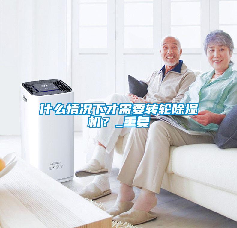 什么情況下才需要轉輪除濕機？_重復