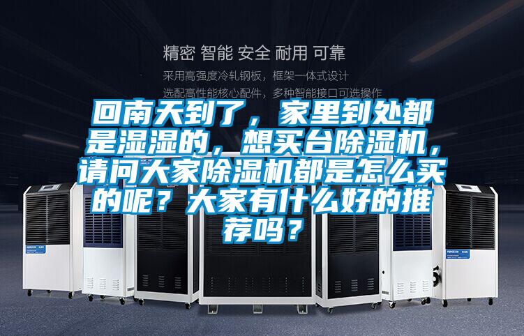 回南天到了，家里到處都是濕濕的，想買臺除濕機，請問大家除濕機都是怎么買的呢？大家有什么好的推薦嗎？