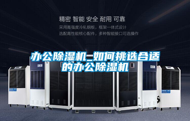 辦公除濕機(jī)_如何挑選合適的辦公除濕機(jī)