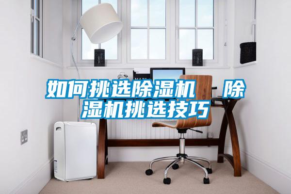 如何挑選除濕機  除濕機挑選技巧
