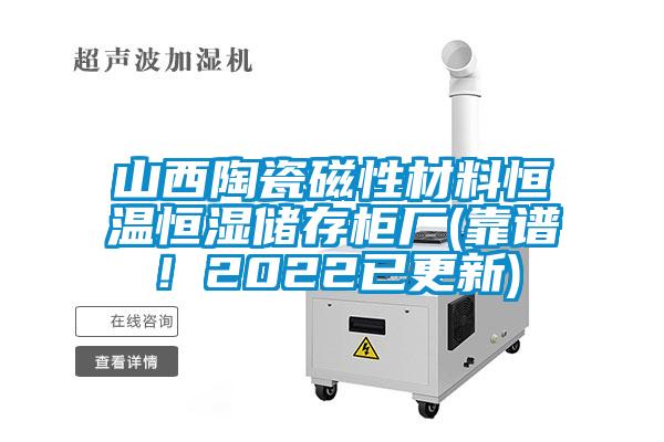 山西陶瓷磁性材料恒溫恒濕儲存柜廠(靠譜！2022已更新)