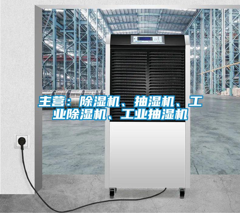 主營：除濕機、抽濕機、工業除濕機、工業抽濕機