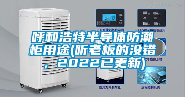 呼和浩特半導(dǎo)體防潮柜用途(聽老板的沒錯(cuò)，2022已更新)