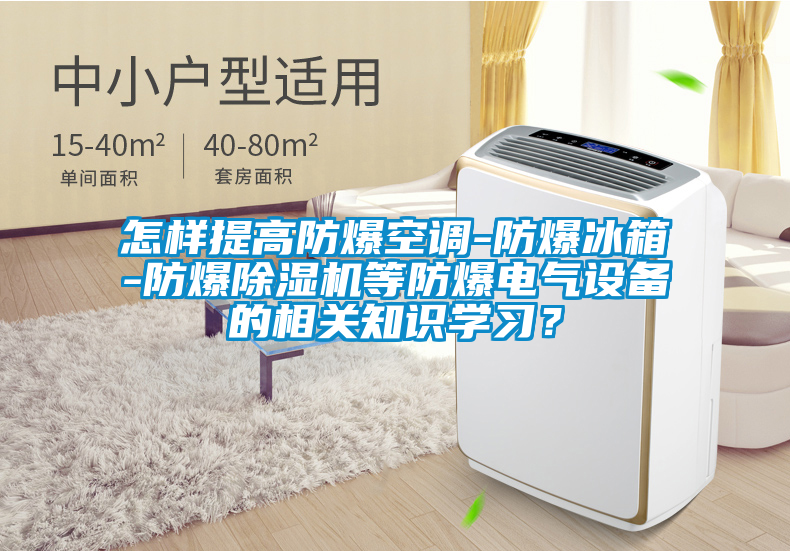 怎樣提高防爆空調(diào)-防爆冰箱-防爆除濕機(jī)等防爆電氣設(shè)備的相關(guān)知識(shí)學(xué)習(xí)？