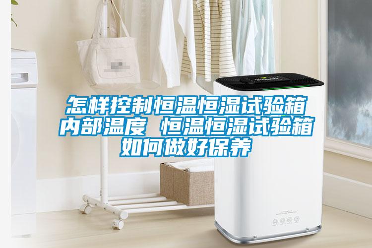 怎樣控制恒溫恒濕試驗(yàn)箱內(nèi)部溫度 恒溫恒濕試驗(yàn)箱如何做好保養(yǎng)