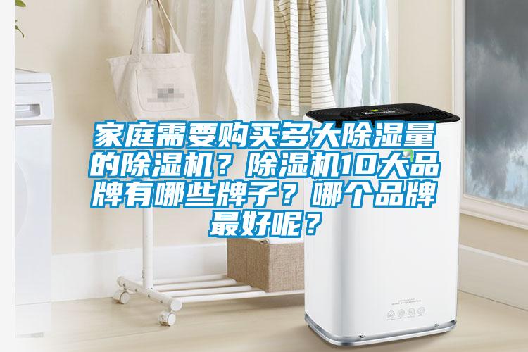 家庭需要購買多大除濕量的除濕機(jī)？除濕機(jī)10大品牌有哪些牌子？哪個(gè)品牌最好呢？