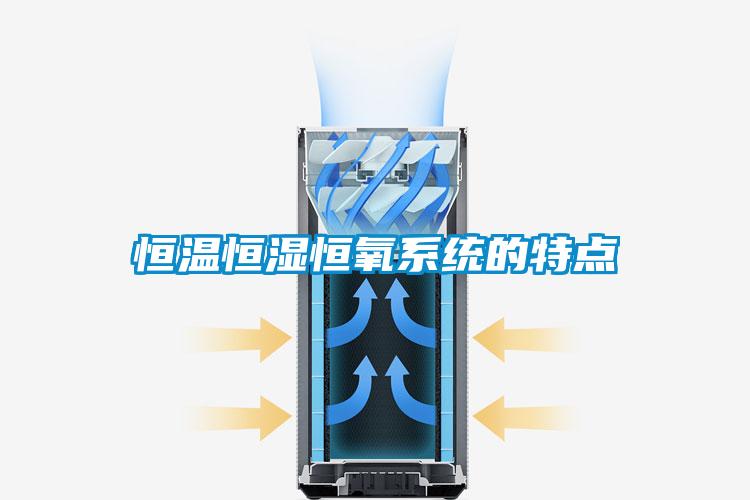 恒溫恒濕恒氧系統的特點