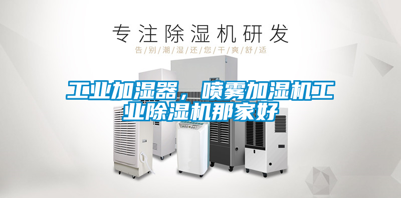 工業加濕器，噴霧加濕機工業除濕機那家好