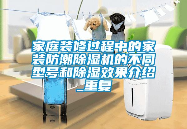 家庭裝修過程中的家裝防潮除濕機的不同型號和除濕效果介紹_重復
