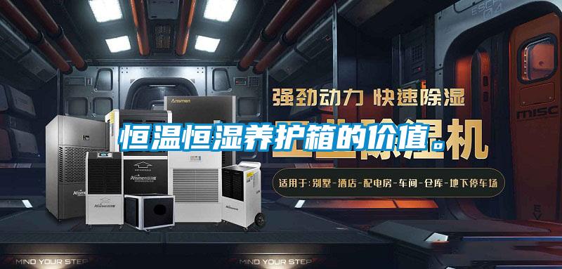 恒溫恒濕養護箱的價值。