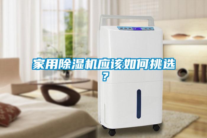 家用除濕機(jī)應(yīng)該如何挑選？