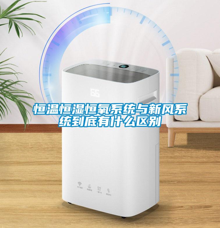 恒溫恒濕恒氧系統與新風系統到底有什么區別
