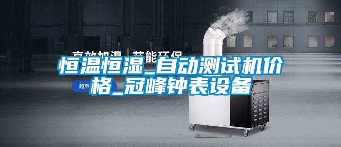 恒溫恒濕_自動測試機價格_冠峰鐘表設(shè)備