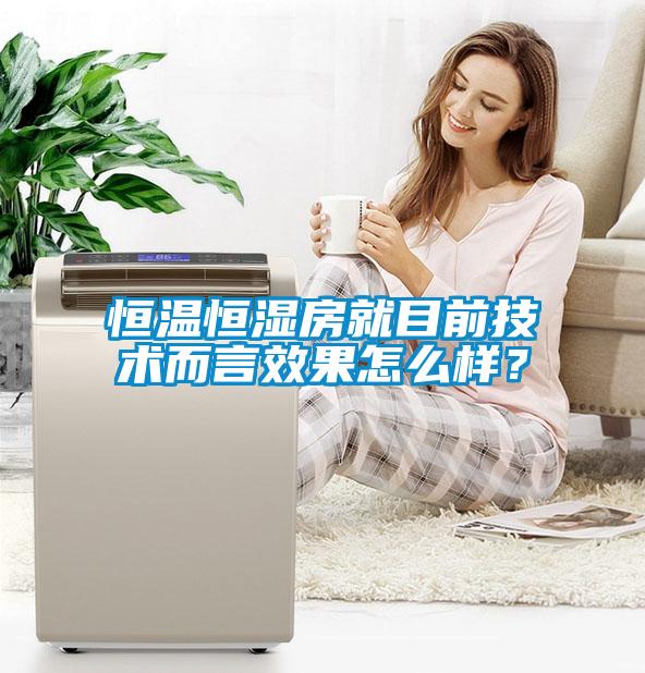 恒溫恒濕房就目前技術(shù)而言效果怎么樣？