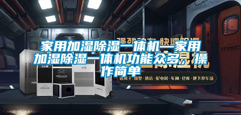 家用加濕除濕一體機—家用加濕除濕一體機功能眾多，操作簡單