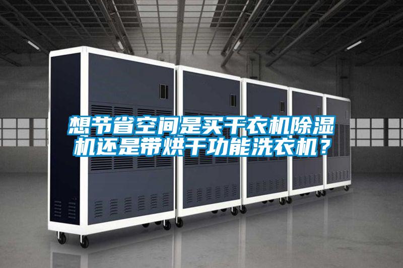 想節省空間是買干衣機除濕機還是帶烘干功能洗衣機？