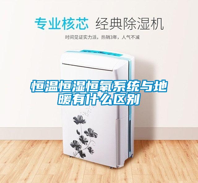 恒溫恒濕恒氧系統與地暖有什么區別