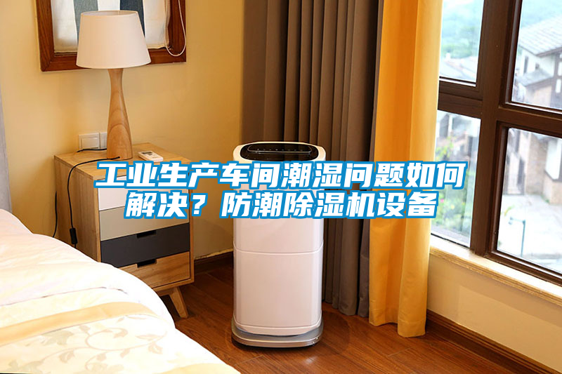 工業生產車間潮濕問題如何解決？防潮除濕機設備