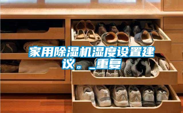 家用除濕機(jī)濕度設(shè)置建議。_重復(fù)