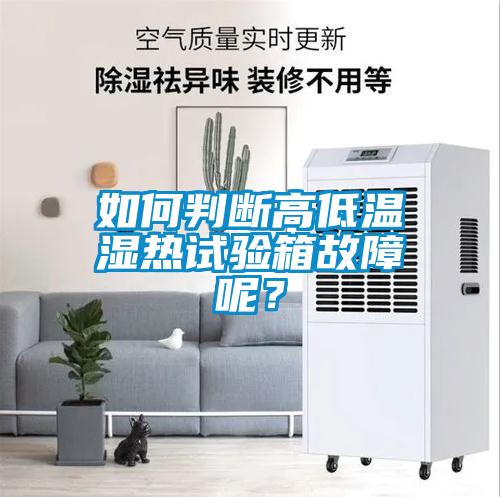 如何判斷高低溫濕熱試驗箱故障呢？