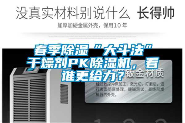 春季除濕“大斗法”干燥劑PK除濕機，看誰更給力？
