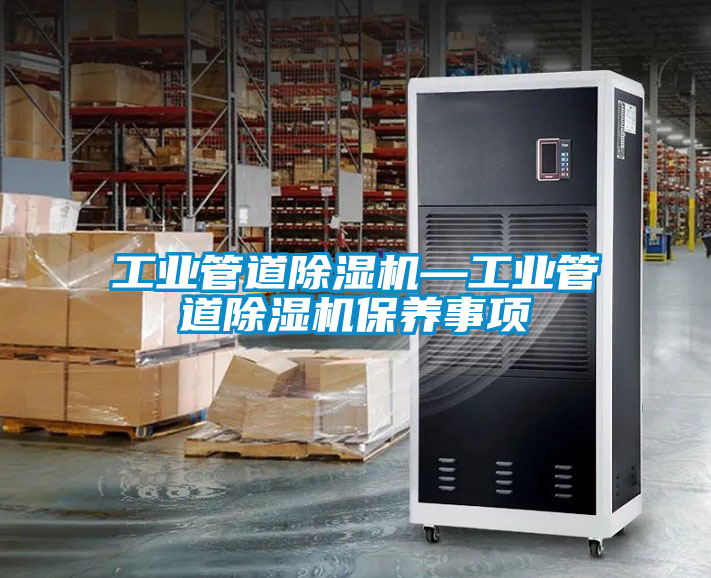 工業(yè)管道除濕機—工業(yè)管道除濕機保養(yǎng)事項