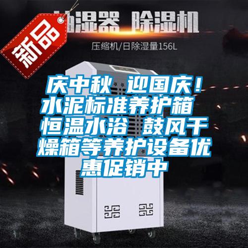 慶中秋 迎國慶！水泥標準養護箱 恒溫水浴 鼓風干燥箱等養護設備優惠促銷中