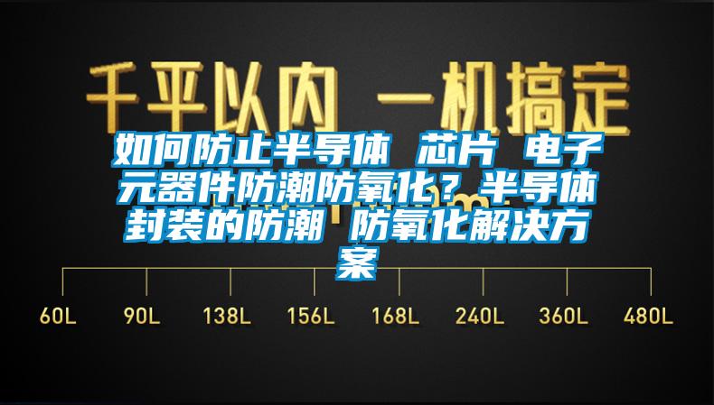 如何防止半導體 芯片 電子元器件防潮防氧化？半導體封裝的防潮 防氧化解決方案