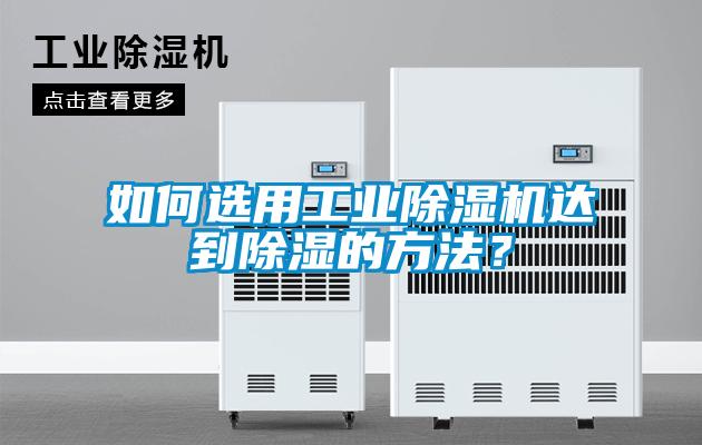 如何選用工業除濕機達到除濕的方法？